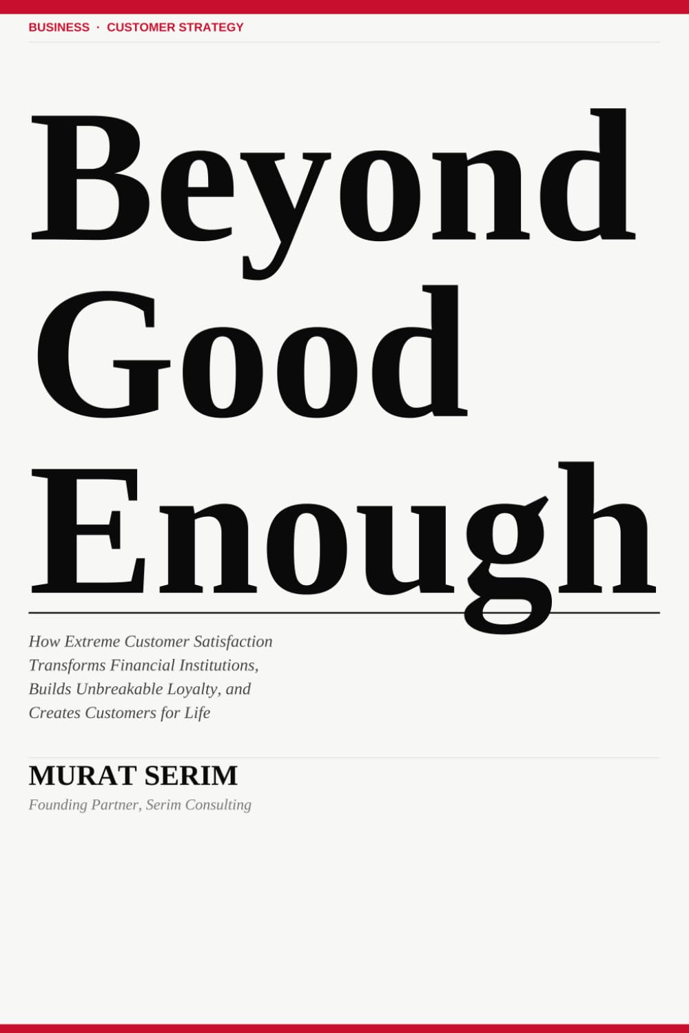 Beyond Good Enough: How Extreme Customer Satisfaction Transforms Financial Institutions, Builds Unbreakable Loyalty, and Creates Customers for Life