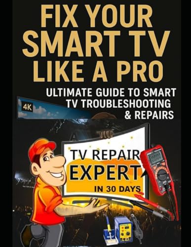 Fix Your Smart TV Like a Pro: Ultimate Guide to Smart Tv Troubleshooting & Repairs: Learn Led/Lcd/Oled/Qled/Ultra HD/ Smart TVs Repairs