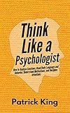 Think Like a Psychologist: How to Analyze Emotions, Read Body Language and Behavior, Understand Motivations, and Decipher Intentions