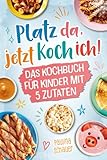 Platz da, jetzt koch ich! Das Kochbuch für Kinder mit 5 Zutaten - Werde zum kleinen Meisterkoch und zaubere mit einfachen, leckeren Rezepten bezaubernde Gerichte für dich und deine Familie!