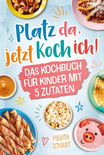 Platz da, jetzt koch ich! Das Kochbuch für Kinder mit 5 Zutaten - Werde zum kleinen Meisterkoch und zaubere mit einfachen, leckeren Rezepten bezaubernde Gerichte für dich und deine Familie!