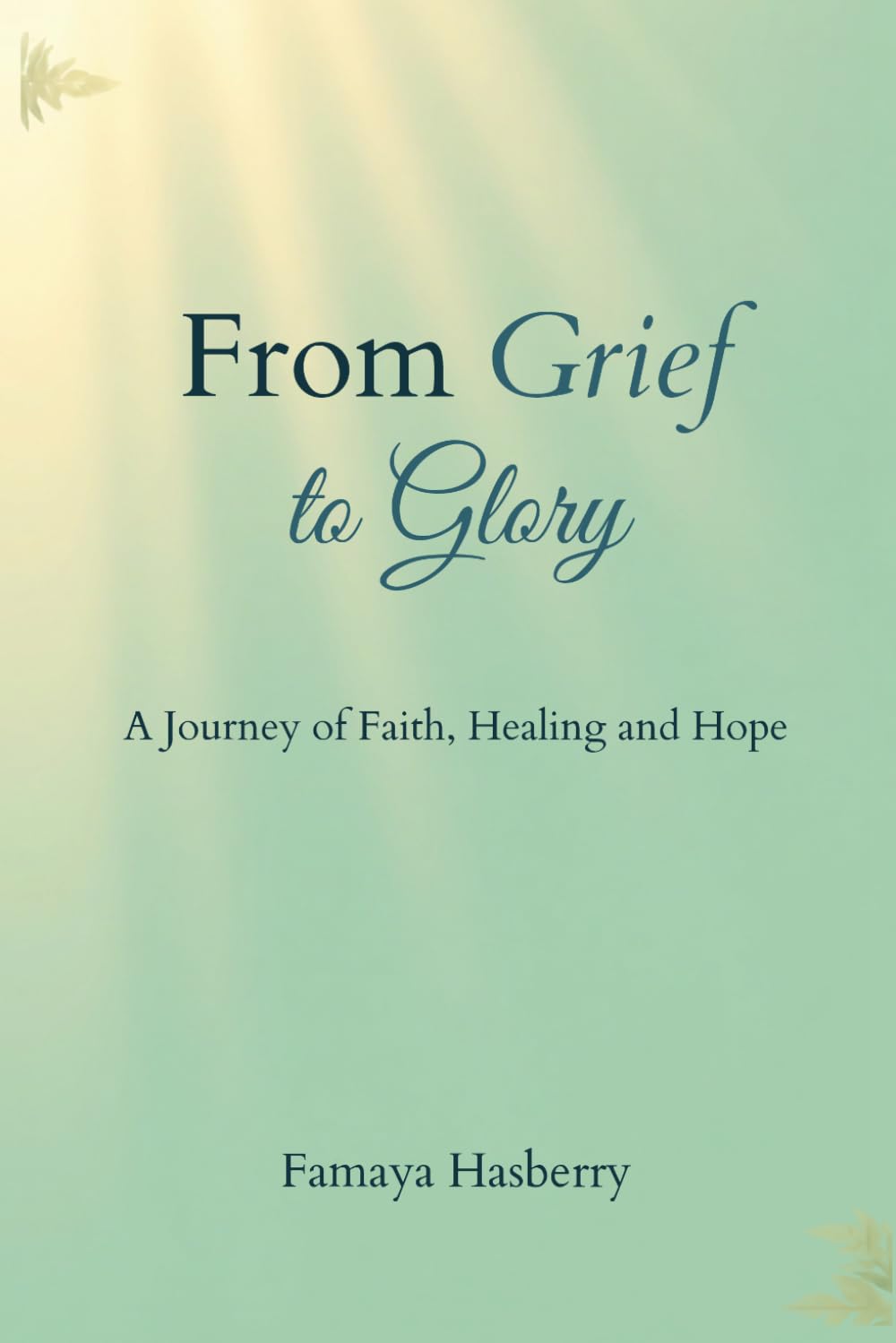 From Grief to Glory: A Journey of Faith, Healing and Hope
