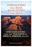 Dissolving the Ego, Realizing the Self: Contemplations from the Teachings of David R. Hawkins, M.D., Ph.D.