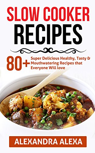 Slow Cooker: 80+ Super Delicious Healthy, Tasty & Mouthwatering R...