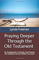 Praying Deeper Through the Old Testament for Grandparents and Parents, Too! : Praying the Scriptures for the Children You Love 1686358679 Book Cover