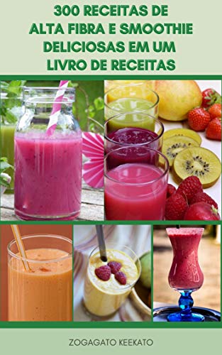 300 Receitas De Alta Fibra E Smoothie Deliciosas Em Um Livro De Receitas : Receitas De Smoothie Para