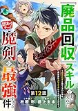 『廃品回収』スキルで手に入れた訳ありチート魔剣が最強すぎる件～役立たずと捨てられた俺は、異世界のガラクタたちと成り上がる～【分冊版】12巻 (グラストCOMICS)