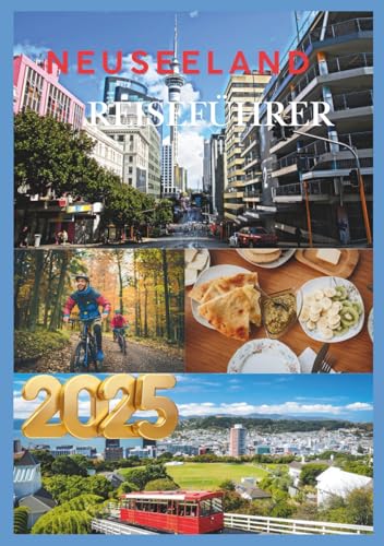 NEUSEELAND REISEFÜHRER 2025: Entdecken Sie das Beste von Neuseeland, von den Wundern der Nordinsel bis zum Nervenkitzel der Südinsel (German Edition)