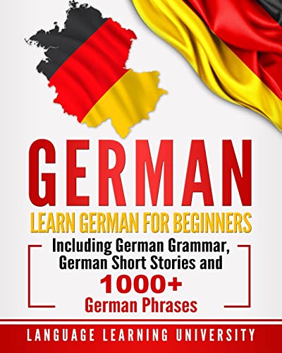 German: Learn German For Beginners Including German Grammar, German Short Stories And 1000+ German Phrases