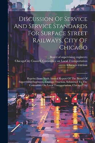 Discussion Of Service And Service Standards For Surface Street Railways, City Of Chicago: Reprint From Sixth Annual Report Of The Board Of Supervising … On Local Transportation, Chicago City