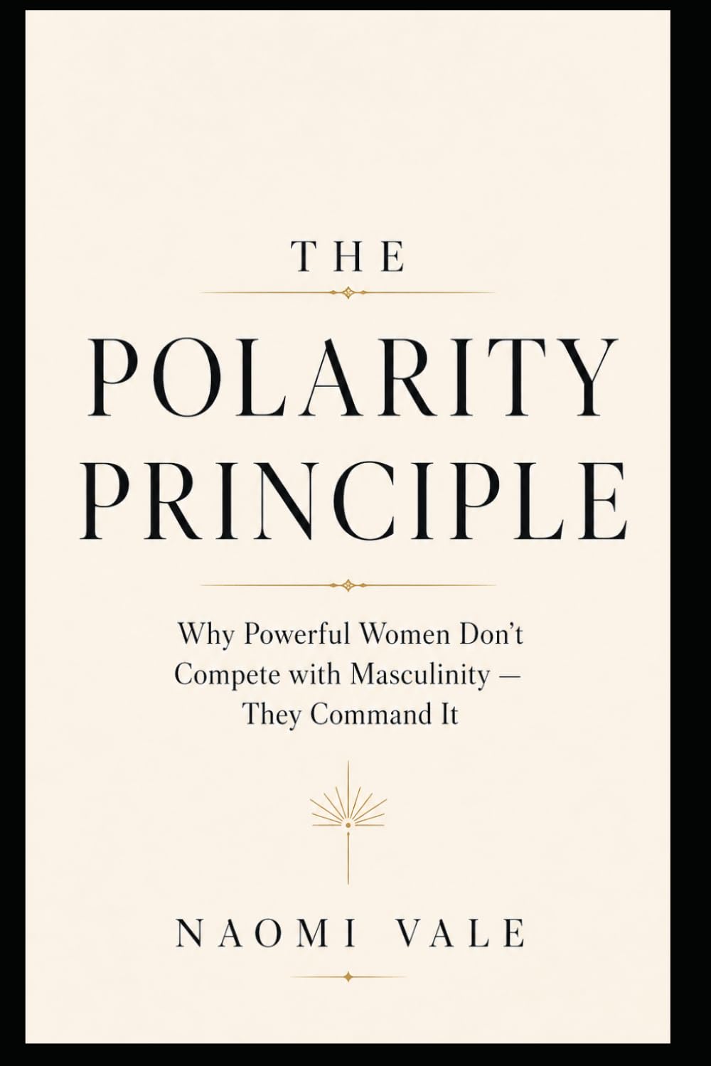 The Polarity Principle: Why Powerful Women Don't Compete with Masculinity .. They Command It