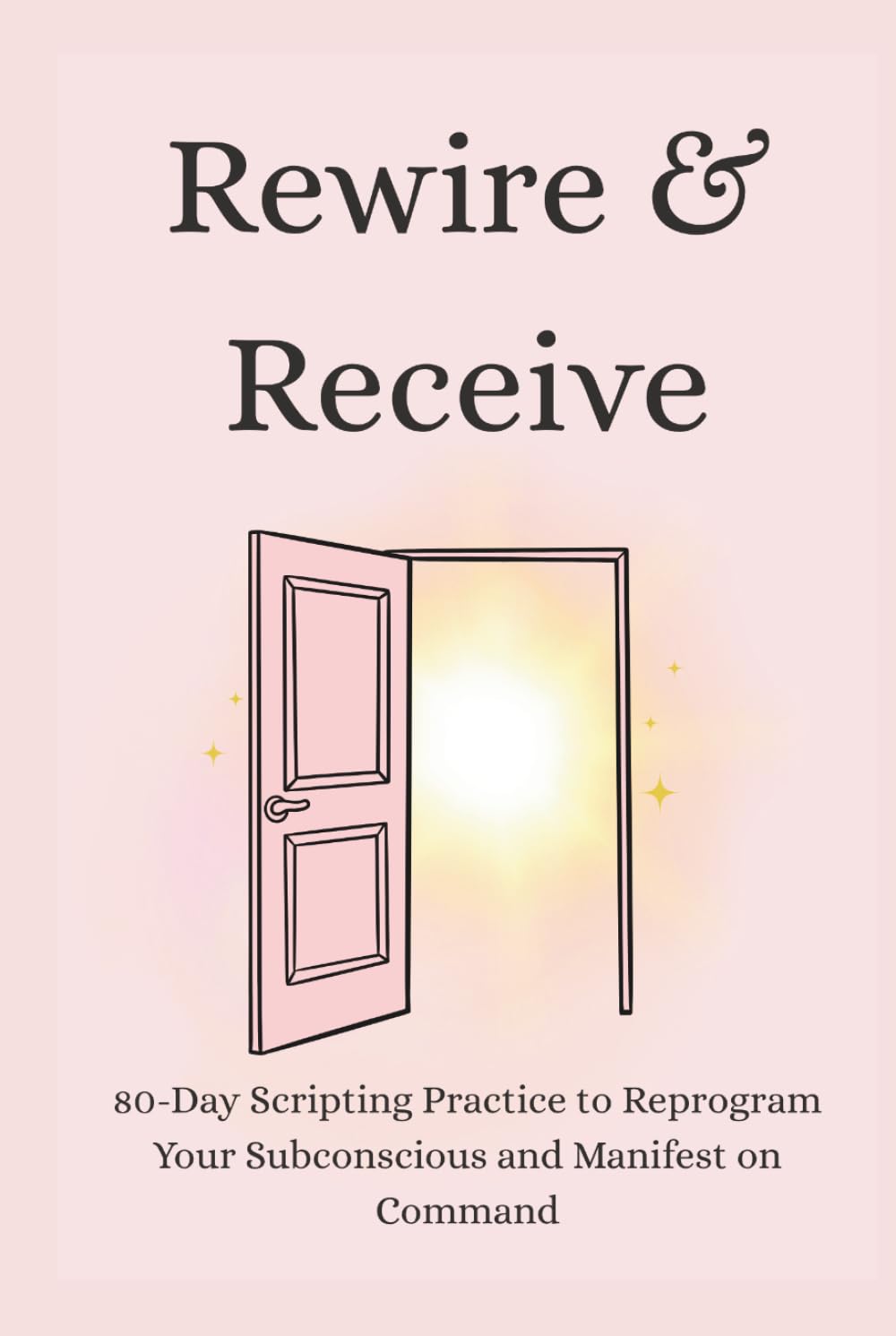 Rewire & Receive: 80-Day Scripting Practice to Reprogram Your Subconscious and Manifest on Command