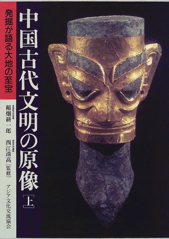 中国古代文明の原像 発掘が語る大地の至宝 上巻/アジア文化交流協会/稲畑耕一郎（単行本） 中国古代文明の原像 上巻―発掘が語る大地の至宝 | 稲畑耕一郎, 西江