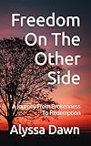 Freedom On The Other Side: A Journey From Brokenness To Redemption