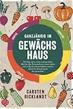 Ganzjährig im Gewächshaus: 365 Tage säen, ernten und genießen. Was Sie über Permakulturen wissen sollten und wie Sie Ihre Ernte haltbar machen. Schritt-für-Schritt durch das ganze Jahr.