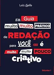 Um Guia (Muito, Muito) Prático de REDAÇÃO Para Você que é Muito, Muito Pouco CRIATIVO. Volume 1.