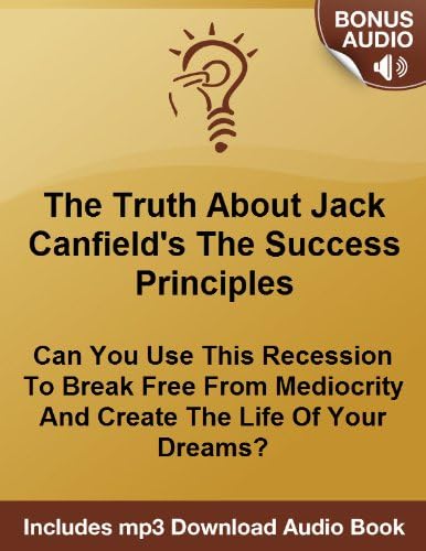 Jack Canfield's The Success Principles: How To Use This Recession To Break Free From Mediocrity And Create The Life Of Your Dreams