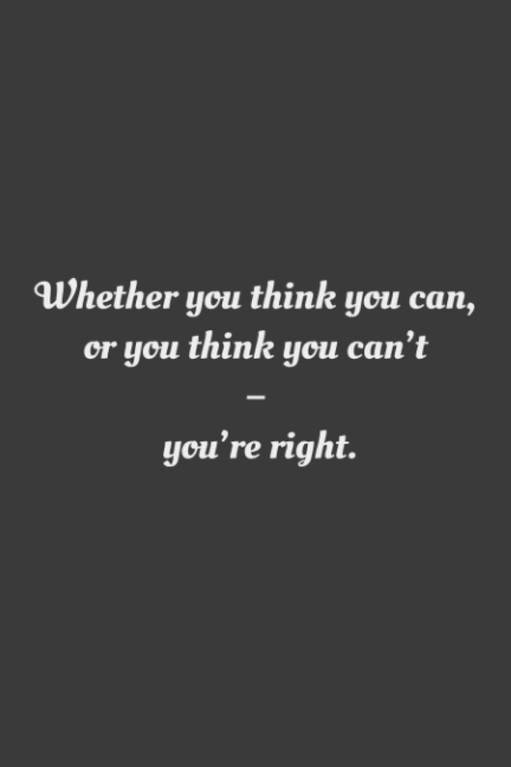 Whether you think you can, or you think you can’t – you’re right.: Lined Notebook