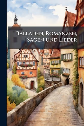 Balladen, Romanzen, Sagen und Lieder (German Edition)