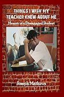 Things I Wish My Teacher Knew about Me: Memoir of a Disengaged Student 1491251646 Book Cover