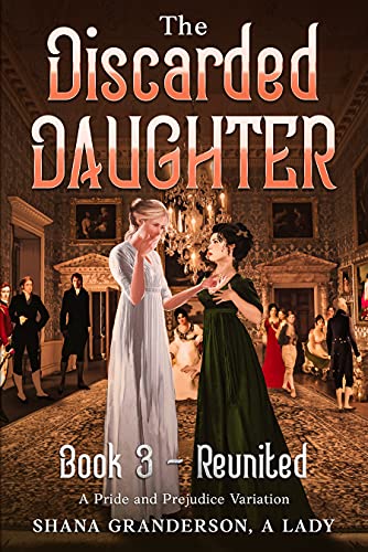 The Discarded Daughter Book 3 - Reunited: A Pride and Prejudice Variation by [Shana Granderson A Lady]