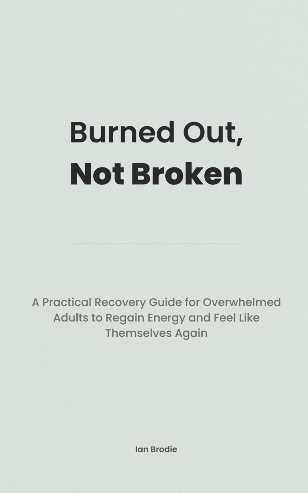 Burned Out, Not Broken: A Practical Recovery Guide for Overwhelmed Adults to Regain Energy and Feel Like Themselves Again (The Overwhelm Recovery Series)