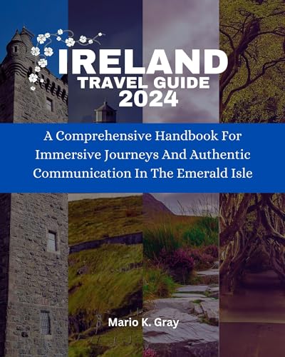 IRELAND TRAVEL GUIDE 2024: A Comprehensive Handbook For Immersive Journeys And Authentic Communication In The Emerald Isle