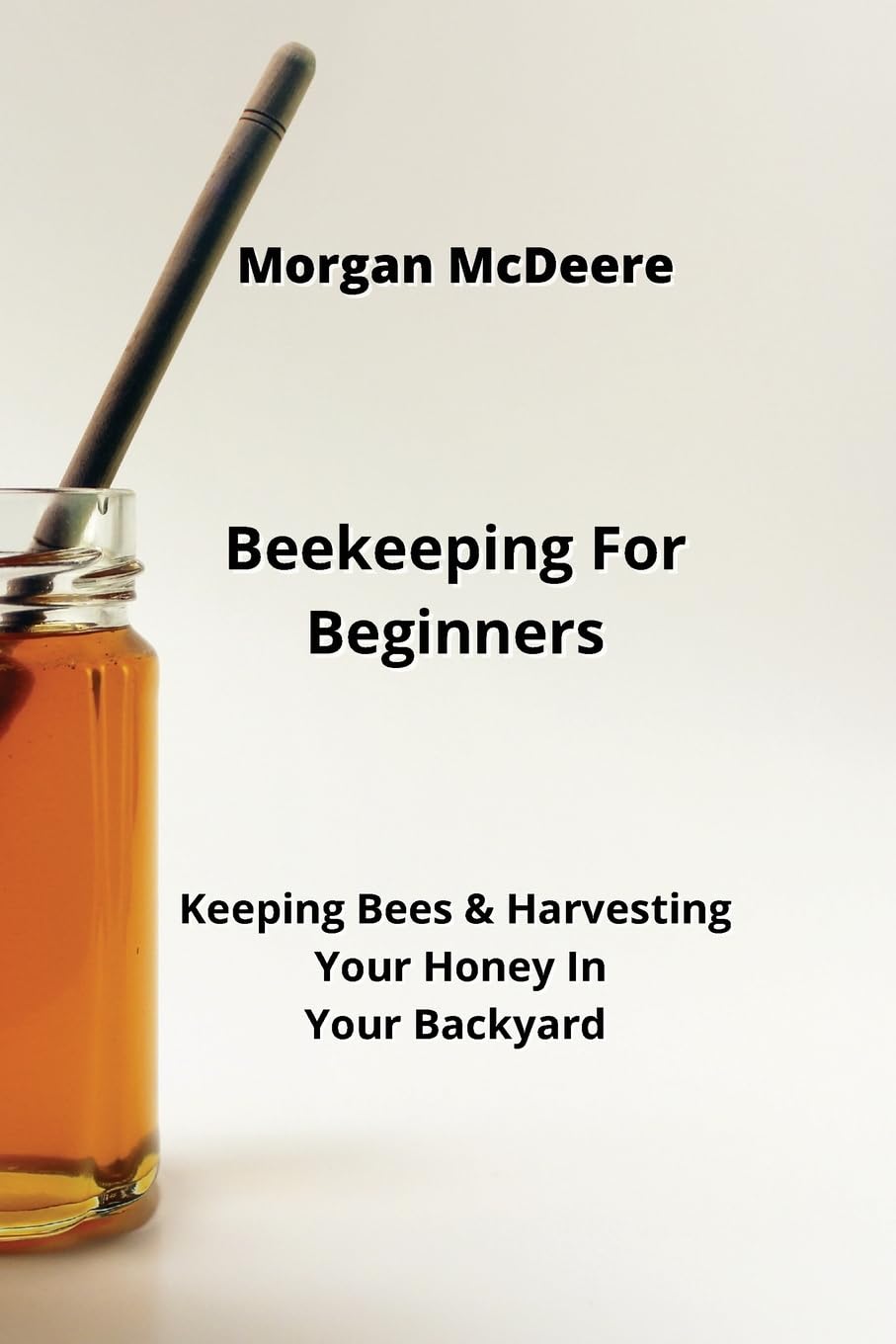 Beekeeping For Beginners: Keeping Bees & Harvesting Your Honey In Your Backy Paperback – 5 September 2023