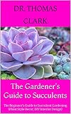 The Gardener's Guide to Succulents : The Beginner's Guide to Succulent Gardening (Plant Style Decor, DIY Interior Design) (English Edition)