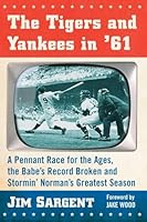 The Tigers and Yankees in '61: A Pennant Race for the Ages, the Babe's Record Broken and Stormin' Norman's Greatest Season 0786498625 Book Cover