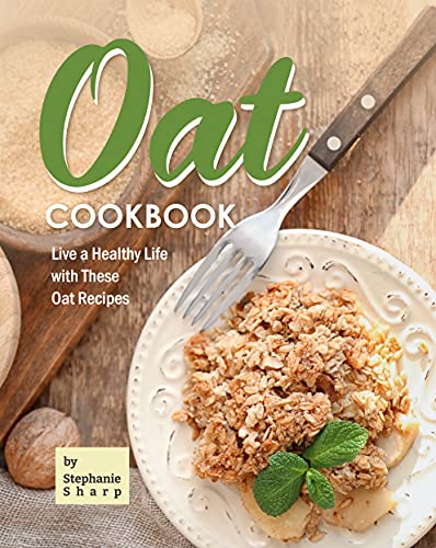 Oat Cookbook: Live a Healthy Life with These Oat Recipes