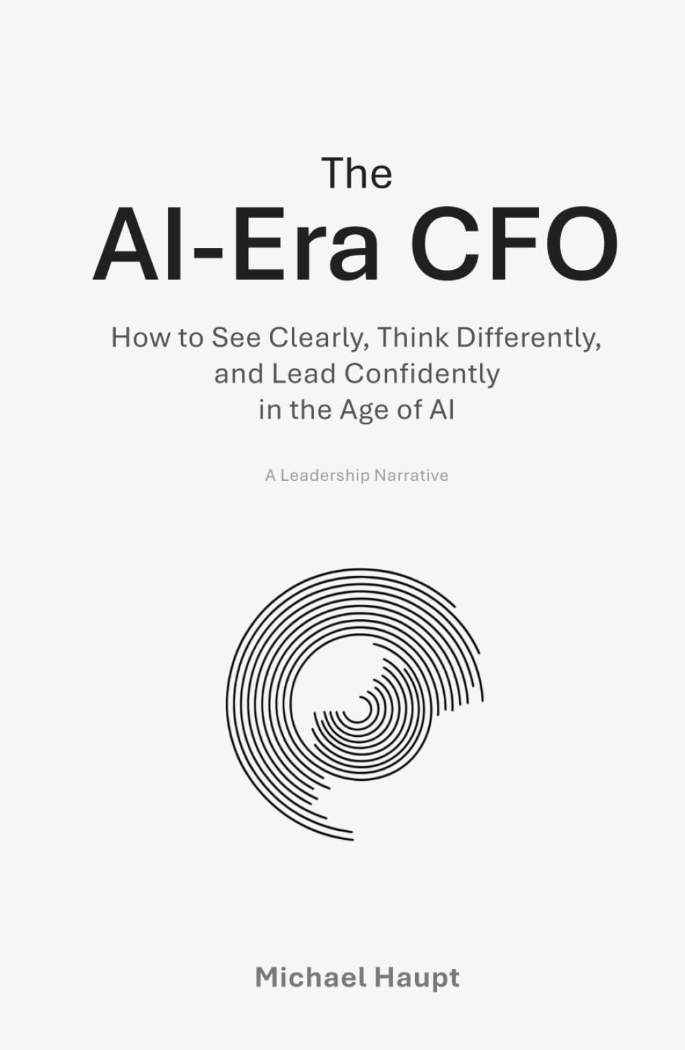 The AI-Era CFO: How to See Clearly, Think Differently, and Lead Confidently in the Age of Artificial Intelligence