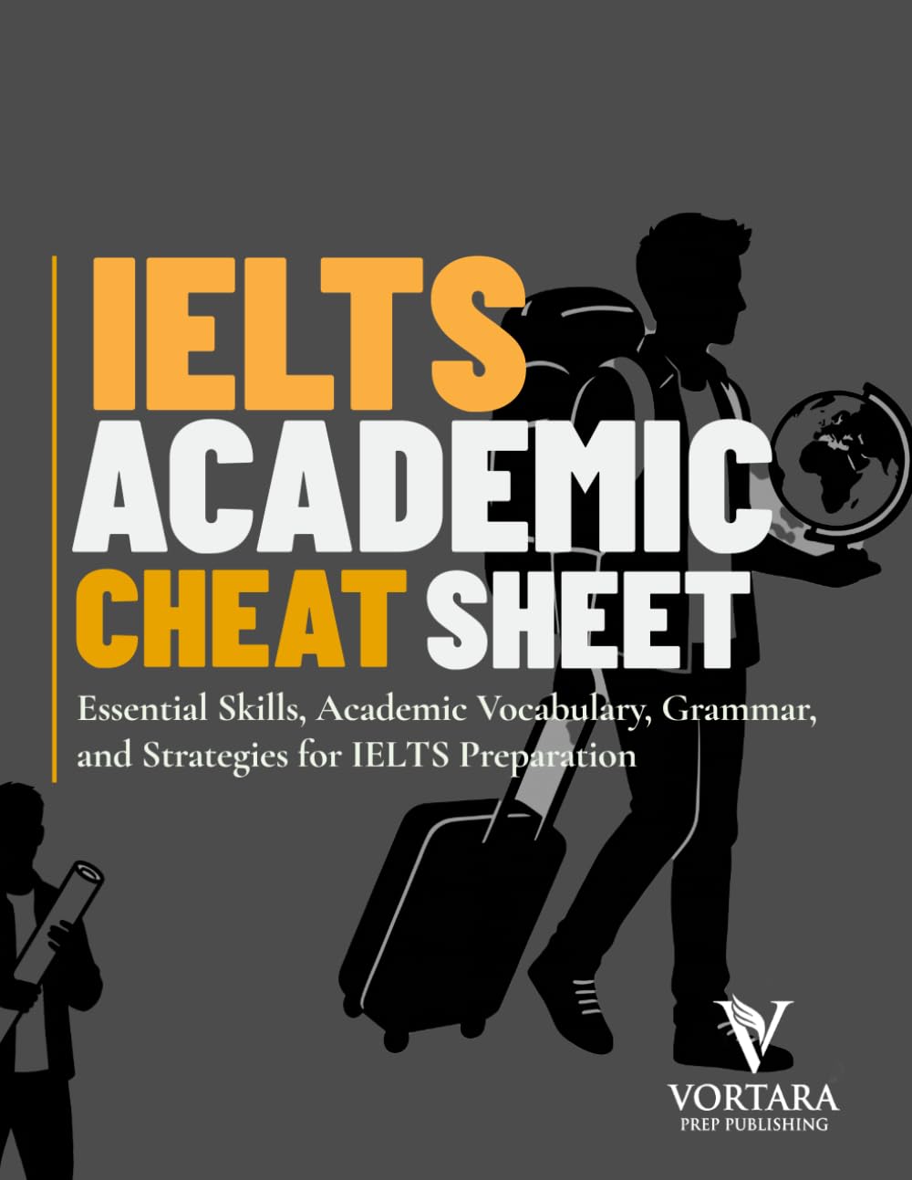 IELTS ACADEMIC CHEAT SHEET: Essential Skills, Academic Vocabulary, Grammar, and Strategies for IELTS Preparation (Vortara Prep Academic Series)