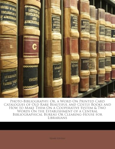 Photo-Bibliography: Or, a Word on Printed Card Catalogues of Old Rare Beautiful and Costly Books and How to Make Them on a Cooperative System & Two ... Bureau or Clearing-House for Librarians