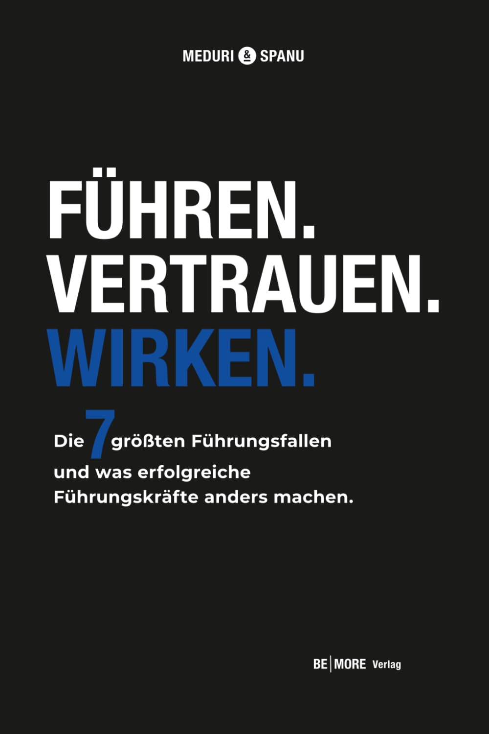 Führen. Vertrauen. Wirken: Die sieben größten Führungsfallen und was erfolgreiche Führungskräfte anders machen.