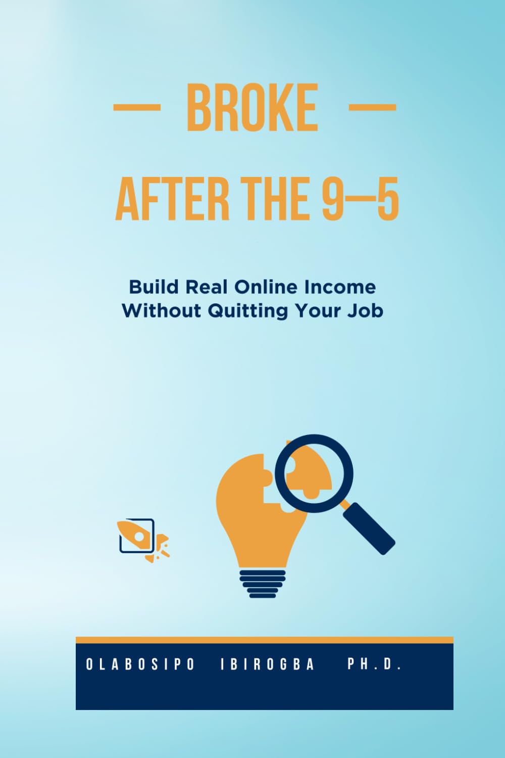 BROKE AFTER THE 9–5: The Step-by-Step System to Build Real Online Income Without Quitting Your Job—even if You’re Starting From Zero