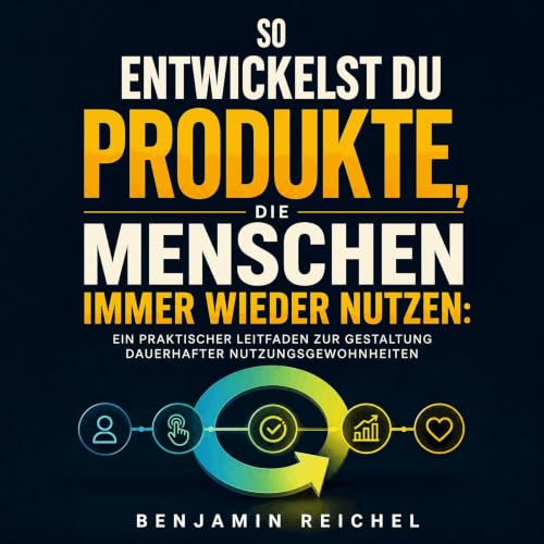 So entwickelst du Produkte, die Menschen immer wieder nutzen: Ein praktischer Leitfaden zur Gestaltung dauerhafter Nutzungsge