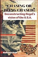 CHASING OR BEING CHASED!: DECONSTRUCTING HEGEL'S VISION OF THE U.S.A 1068214104 Book Cover