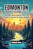 Edmonton Travel Guide 2025: Festivals, River Valley Trails, Ice Castles & Culture for Every Budget
