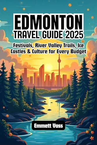 Edmonton Travel Guide 2025: Festivals, River Valley Trails, Ice Castles & Culture for Every Budget