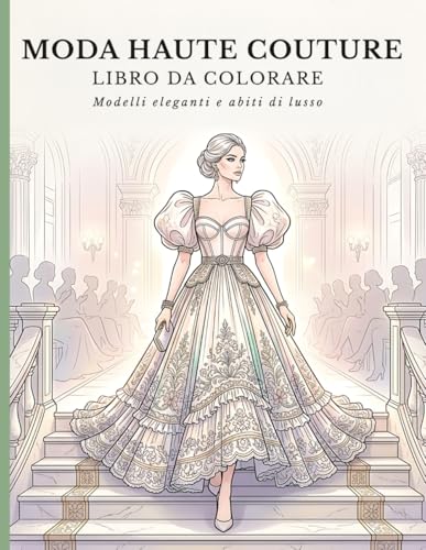 Libro da Colorare Moda Couture: Eleganti Disegni di Abiti, Outfit Moderni e Ispirazione Creativa per Ragazze e Aspiranti Stilist