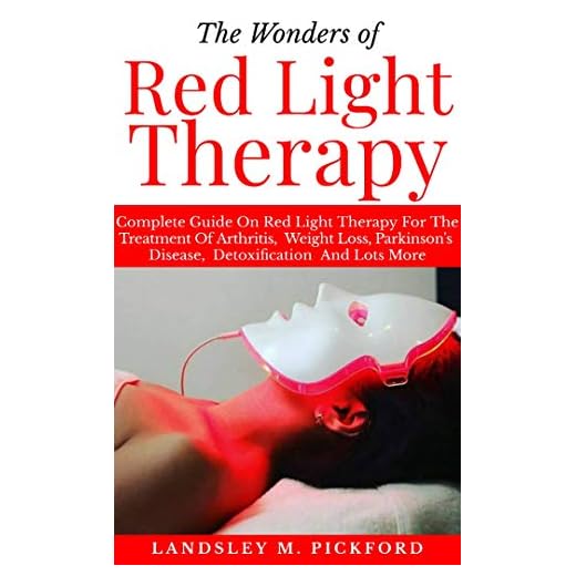 THE WONDERS OF RED LIGHT THERAPY: Complete Guide on Red Light Therapy for The Treatment of Arthritis, Weight Loss, Parkinson Disease, Detoxification and Lots More