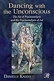 Dancing with the Unconscious: The Art of Psychoanalysis and the Psychoanalysis of Art (Psychoanalysis in a New Key Book Series)