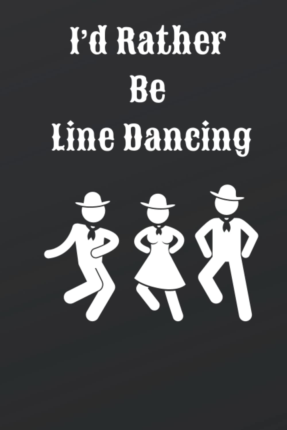I'd Rather Be Line Dancing Notebook: Perfect notebook / journal for that person who loves to line dance.