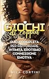Giochi di Coppia : Guida completa per rafforzare Intimità, erotismo, connessione emotiva