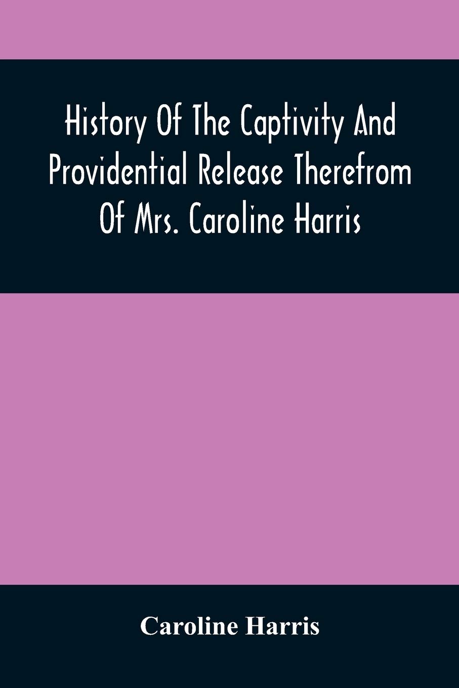 History Of The Captivity And Providential Release Therefrom Of Mrs. Caroline Harris Paperback – 6 April 2021