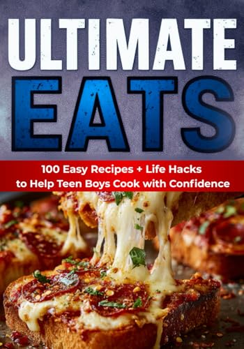 Ultimate Eats, A Cookbook For Teen Boys Ages 12-17: 100 Easy Recipes + Life Hacks to Help Teens Cook, Grow, and Build Real Confidence (Real-Life Eats Series)