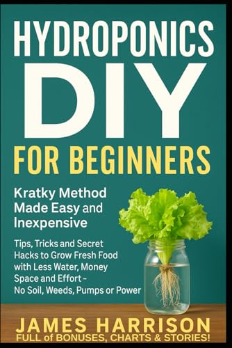 Hydroponics DIY for Beginners - Kratky Method Made Easy and Inexpensive: Tips, Tricks and Secret Hacks to Grow Fresh Food with Less Water, Money, ... Food, Composting, Hydroponics, Pools...)