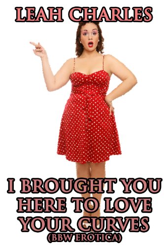 I Brought You Here To Love Your Curves (BBW Rough Sex Erotica) eBook