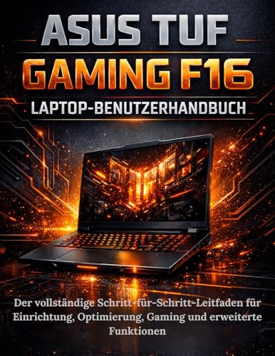 ASUS TUF Gaming F16 Laptop-Benutzerhandbuch: Der vollständige Schritt-für-Schritt-Leitfaden für Einrichtung, Optimierung, Gaming und erweiterte Funktionen...